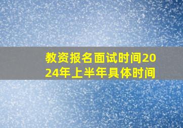 教资报名面试时间2024年上半年具体时间