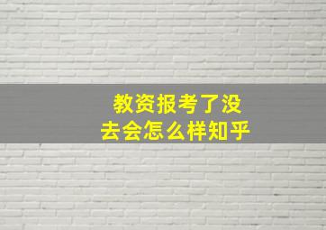 教资报考了没去会怎么样知乎