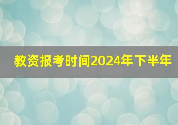 教资报考时间2024年下半年