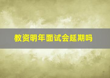 教资明年面试会延期吗