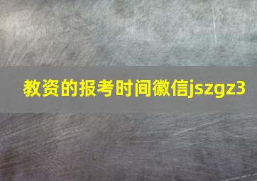 教资的报考时间徽信jszgz3