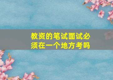 教资的笔试面试必须在一个地方考吗