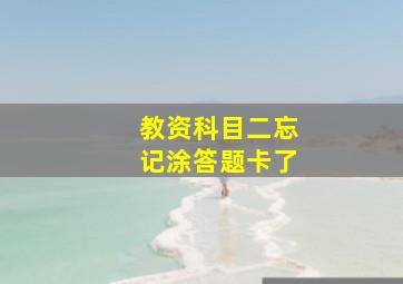 教资科目二忘记涂答题卡了