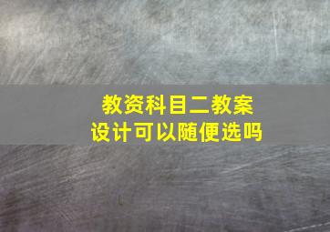 教资科目二教案设计可以随便选吗