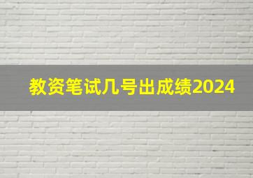 教资笔试几号出成绩2024