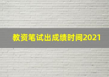 教资笔试出成绩时间2021