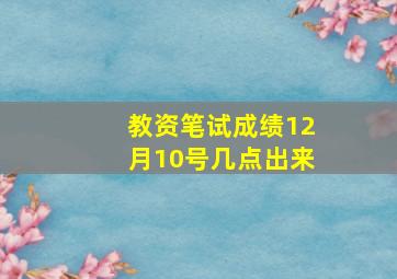 教资笔试成绩12月10号几点出来