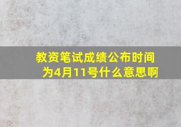 教资笔试成绩公布时间为4月11号什么意思啊