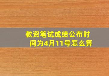 教资笔试成绩公布时间为4月11号怎么算