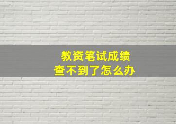 教资笔试成绩查不到了怎么办