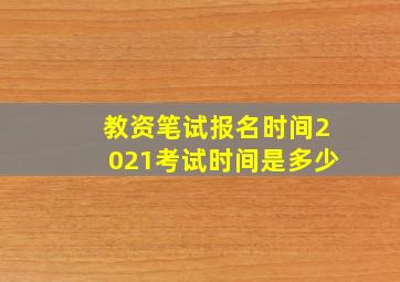 教资笔试报名时间2021考试时间是多少