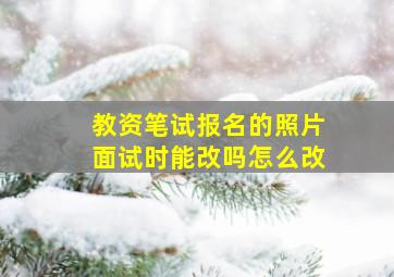 教资笔试报名的照片面试时能改吗怎么改