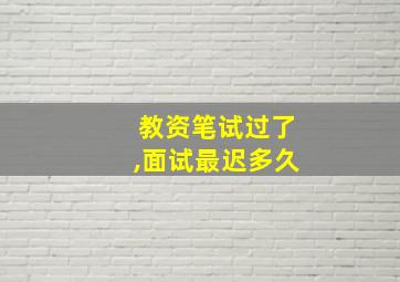 教资笔试过了,面试最迟多久