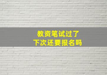 教资笔试过了下次还要报名吗