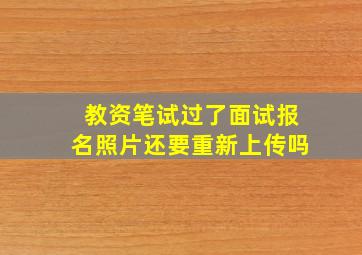 教资笔试过了面试报名照片还要重新上传吗