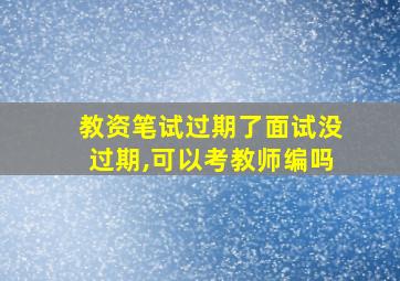 教资笔试过期了面试没过期,可以考教师编吗