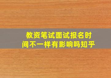 教资笔试面试报名时间不一样有影响吗知乎