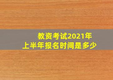 教资考试2021年上半年报名时间是多少