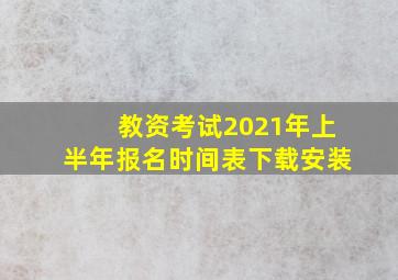 教资考试2021年上半年报名时间表下载安装