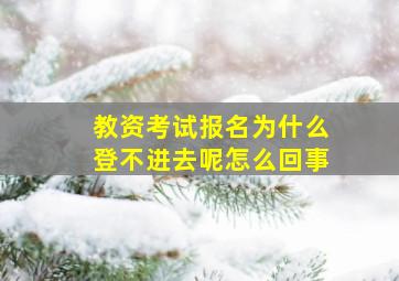 教资考试报名为什么登不进去呢怎么回事