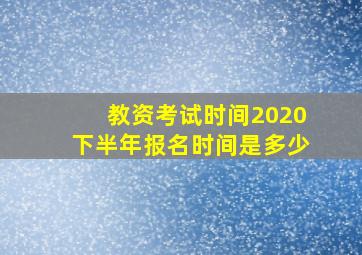 教资考试时间2020下半年报名时间是多少