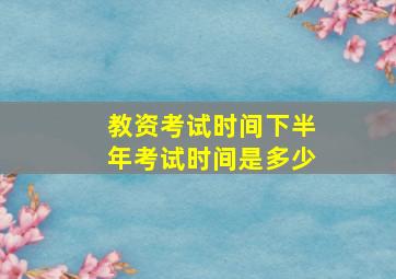 教资考试时间下半年考试时间是多少