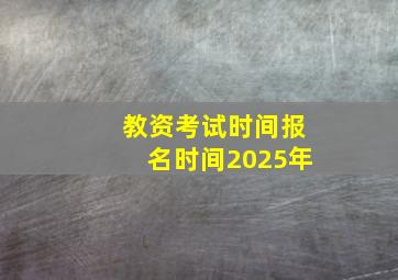 教资考试时间报名时间2025年