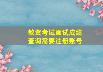 教资考试面试成绩查询需要注册账号