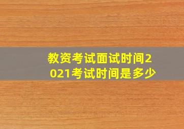 教资考试面试时间2021考试时间是多少