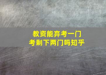 教资能弃考一门考剩下两门吗知乎