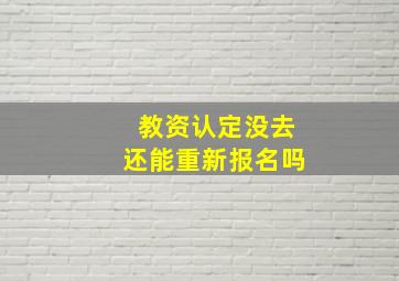 教资认定没去还能重新报名吗