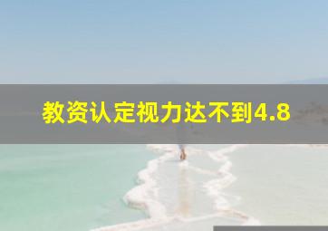 教资认定视力达不到4.8