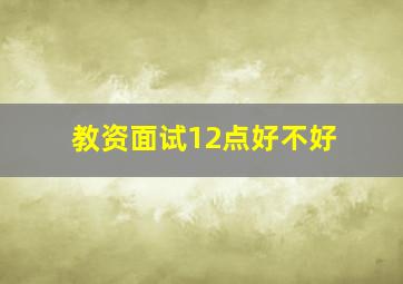 教资面试12点好不好