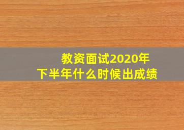 教资面试2020年下半年什么时候出成绩