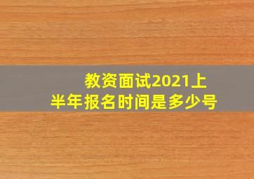 教资面试2021上半年报名时间是多少号