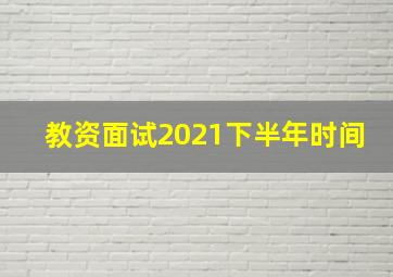 教资面试2021下半年时间