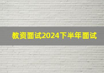 教资面试2024下半年面试