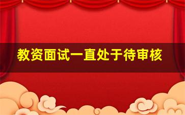 教资面试一直处于待审核