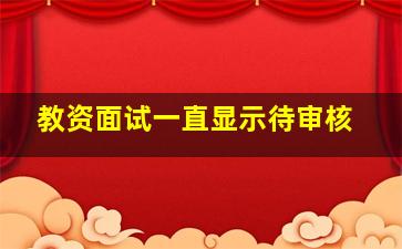 教资面试一直显示待审核