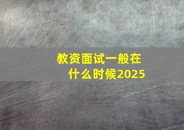 教资面试一般在什么时候2025