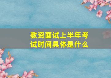 教资面试上半年考试时间具体是什么