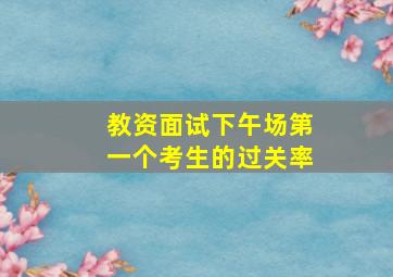 教资面试下午场第一个考生的过关率