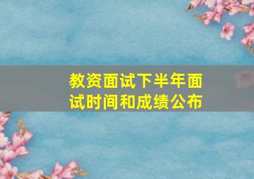 教资面试下半年面试时间和成绩公布