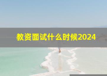 教资面试什么时候2024