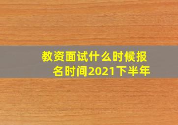 教资面试什么时候报名时间2021下半年