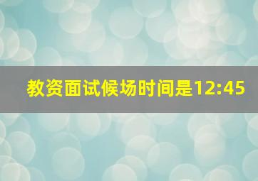 教资面试候场时间是12:45