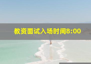 教资面试入场时间8:00