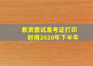 教资面试准考证打印时间2020年下半年