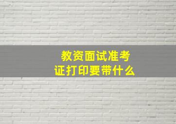 教资面试准考证打印要带什么