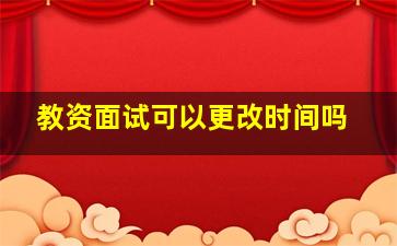 教资面试可以更改时间吗